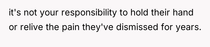 it's not your responsibility to hold their hand or relive...