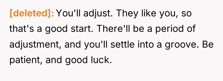 [deleted] You'll adjust. They like you, so that's a good...