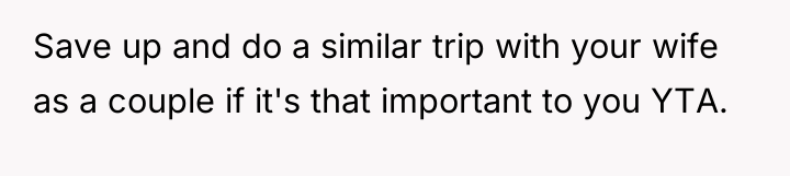Save up and do a similar trip with your wife...