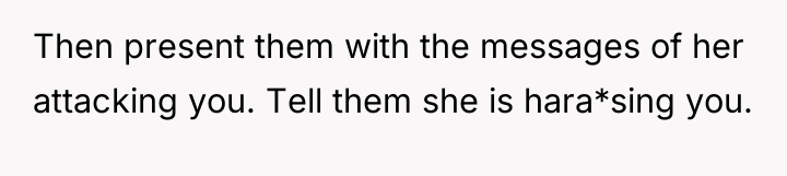 Then present them with the messages of her attacking you....