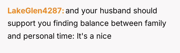 LakeGlen4287 and your husband should support you finding balance between...