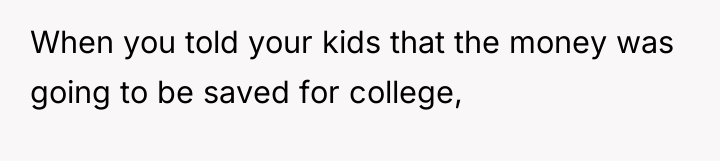 When you told your kids that the money was going...