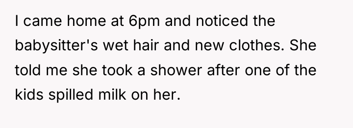 I came home at 6pm and noticed the babysitter's wet...