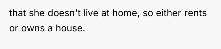 that she doesn't live at home, so either rents or...
