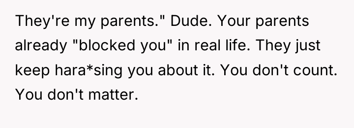 They're my parents." Dude. Your parents already "blocked you" in...