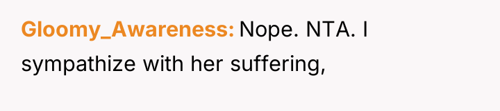 Gloomy_Awareness Nope. NTA. I sympathize with her suffering,