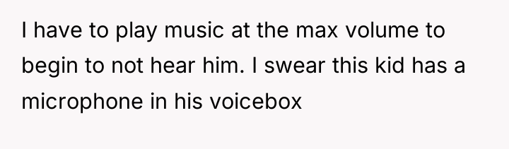I have to play music at the max volume to...