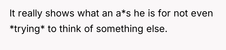 It really shows what an a*s he is for not...