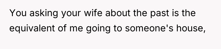 You asking your wife about the past is the equivalent...