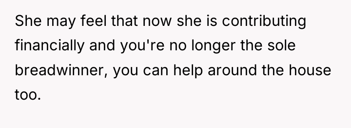 She may feel that now she is contributing financially and...