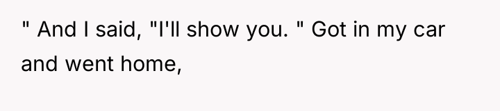 " And I said, "I'll show you. " Got in...