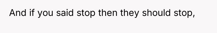 And if you said stop then they should stop,