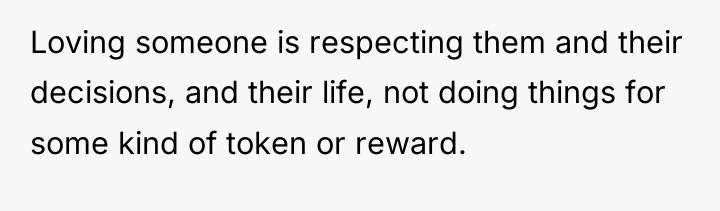 Loving someone is respecting them and their decisions, and their...