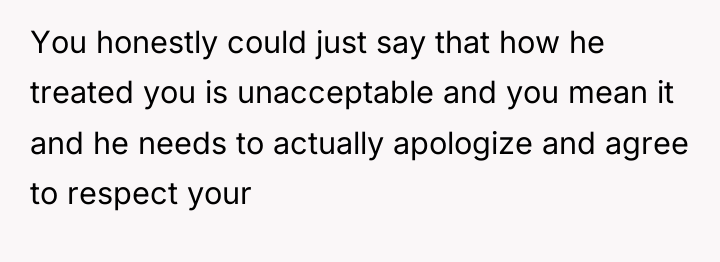 You honestly could just say that how he treated you...