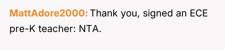 MattAdore2000 Thank you, signed an ECE pre-K teacher: NTA.