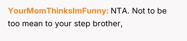 YourMomThinksImFunny NTA. Not to be too mean to your step...