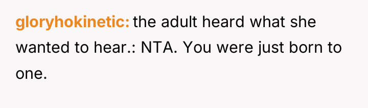 gloryhokinetic the adult heard what she wanted to hear.: NTA....