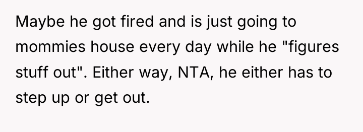 Maybe he got fired and is just going to mommies...