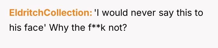 EldritchCollection 'I would never say this to his face' Why...