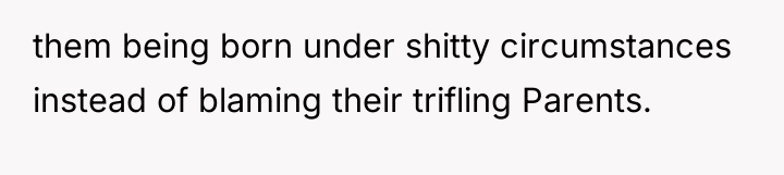them being born under shitty circumstances instead of blaming their...