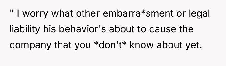 " I worry what other embarra*sment or legal liability his...