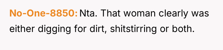No-One-8850 Nta. That woman clearly was either digging for dirt,...