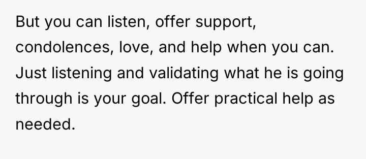 But you can listen, offer support, condolences, love, and help...
