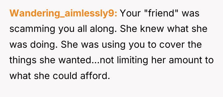 Wandering_aimlessly9 Your "friend" was scamming you all along. She knew...