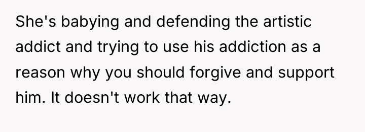 She's babying and defending the artistic addict and trying to...