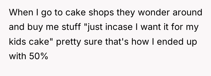 When I go to cake shops they wonder around and...