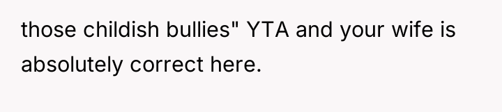 those childish bullies" YTA and your wife is absolutely correct...