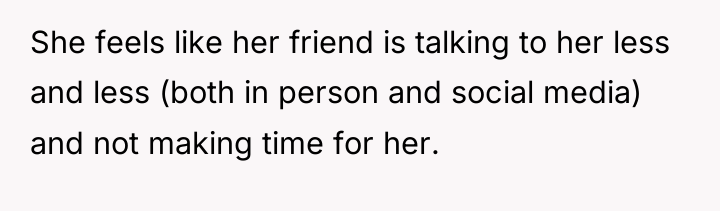 She feels like her friend is talking to her less...