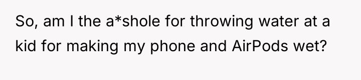 So, am I the a*shole for throwing water at a...