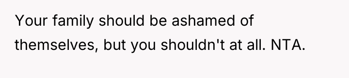 Your family should be ashamed of themselves, but you shouldn't...