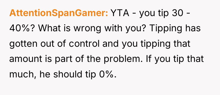 AttentionSpanGamer YTA - you tip 30 - 40%? What is...