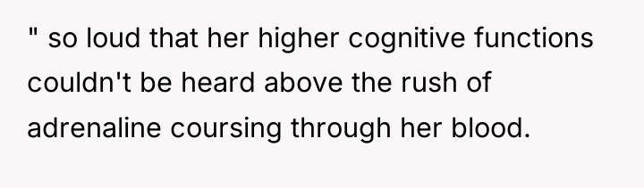" so loud that her higher cognitive functions couldn't be...