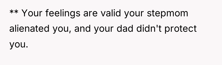 ** Your feelings are valid your stepmom alienated you, and...