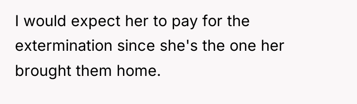 I would expect her to pay for the extermination since...