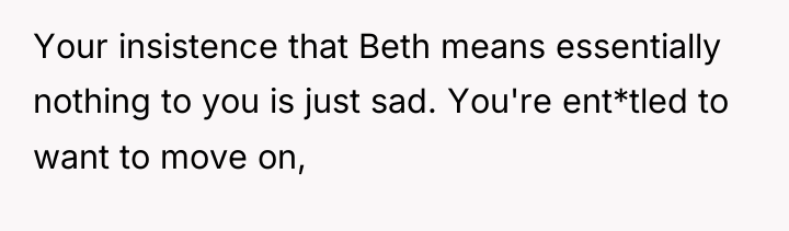 Your insistence that Beth means essentially nothing to you is...