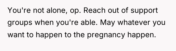 You're not alone, op. Reach out of support groups when...