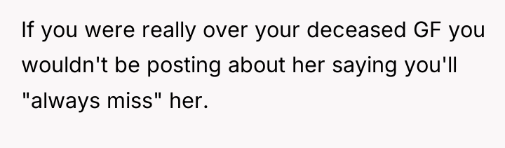 If you were really over your deceased GF you wouldn't...