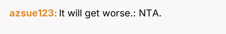 azsue123 It will get worse.: NTA.