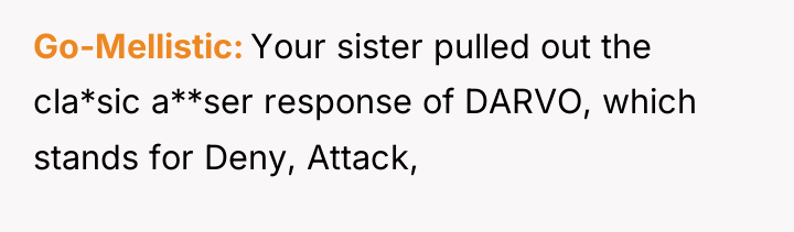 Go-Mellistic Your sister pulled out the cla*sic a**ser response of...