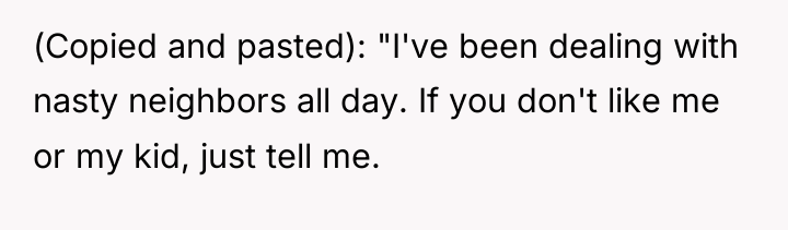 (Copied and pasted): "I've been dealing with nasty neighbors all...