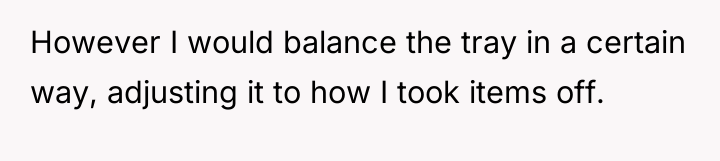 However I would balance the tray in a certain way,...