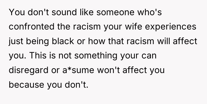 You don't sound like someone who's confronted the racism your...