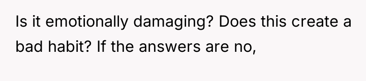 Is it emotionally damaging? Does this create a bad habit?...
