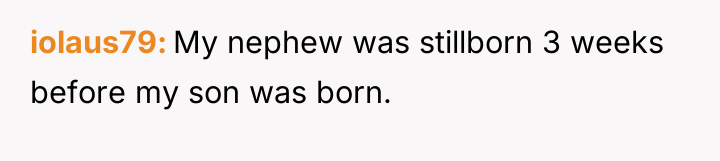 iolaus79 My nephew was stillborn 3 weeks before my son...