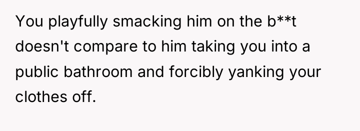 You playfully smacking him on the b**t doesn't compare to...