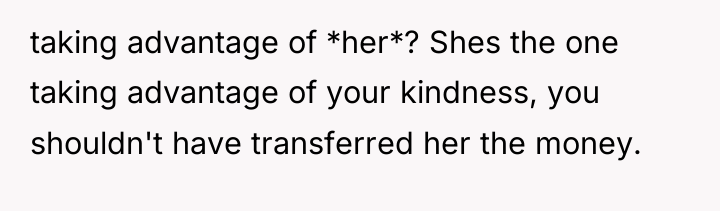 taking advantage of *her*? Shes the one taking advantage of...